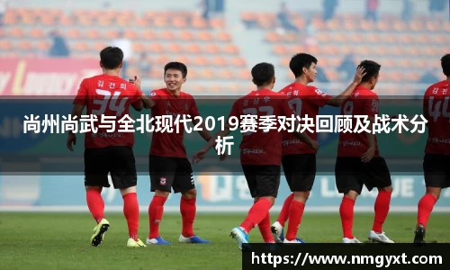 尚州尚武与全北现代2019赛季对决回顾及战术分析